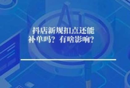 抖店新规扣点还能补单吗？有啥影响？