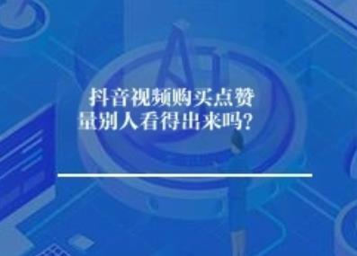抖音视频购买点赞量别人看得出来吗？