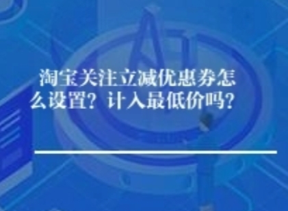 淘宝关注立减优惠券怎么设置？计入最低价吗？