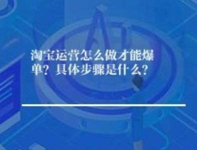 淘宝运营怎么做才能爆单？具体步骤是什么？