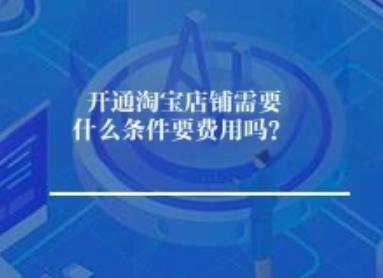 开通淘宝店铺需要什么条件要费用吗？