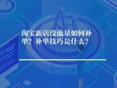 淘宝新店没流量如何补单？补单技巧是什么？