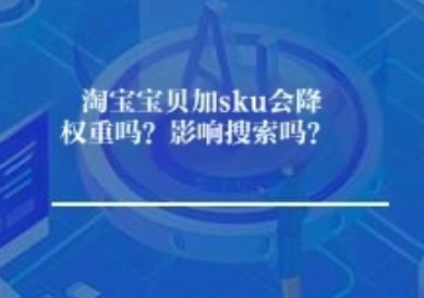 淘宝宝贝加sku会降权重吗？影响搜索吗？