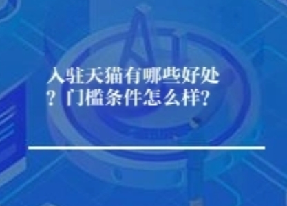 入驻天猫有哪些好处？门槛条件怎么样？