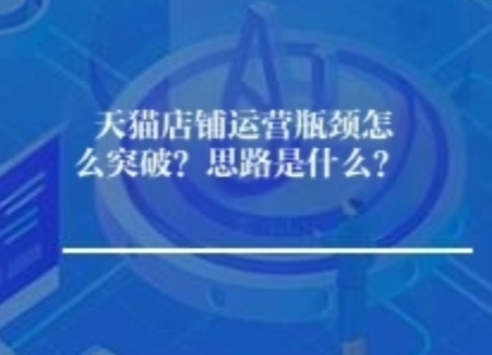 天猫店铺运营瓶颈怎么突破？思路是什么？