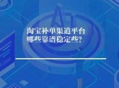 淘宝补单渠道平台哪些靠谱稳定些？