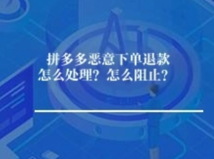 拼多多恶意下单退款怎么处理?怎么阻止? 拼多多恶意下单退款怎么处理?怎么阻止?