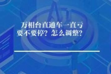 万相台直通车一直亏要不要停？怎么调整？