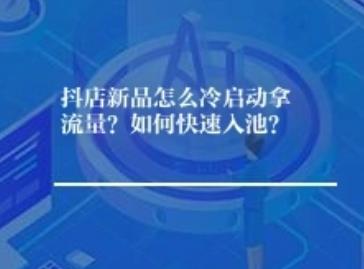 抖店新品怎么冷启动拿流量？如何快速入池？