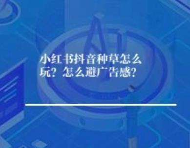 小红书抖音种草怎么玩？怎么避广告感？