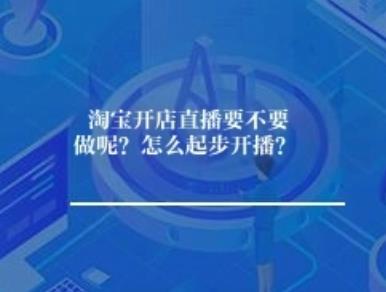 淘宝开店直播要不要做呢？怎么起步开播？