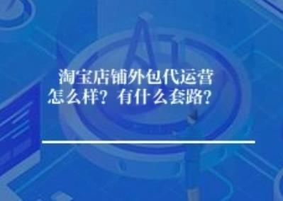 淘宝店铺外包代运营怎么样？有什么套路？
