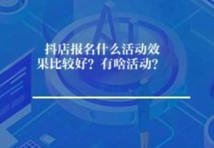 抖店报名什么活动效果比较好？有啥活动？