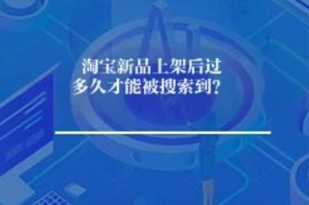 淘宝新品上架后过多久才能被搜索到? 淘宝新品上架后过多久才能被搜索到?