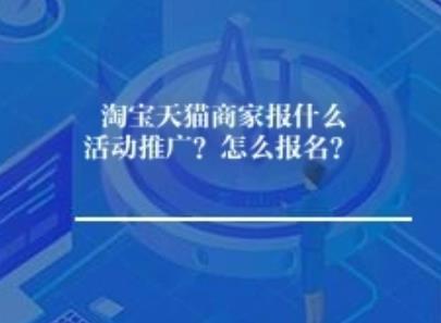 淘宝天猫商家报什么活动推广好？怎么报名？