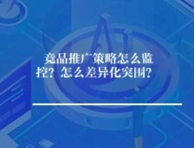 竞品推广策略怎么监控？怎么差异化突围？