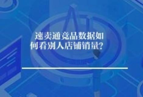 速卖通竞品数据如何看别人店铺销量? 速卖通竞品数据如何看别人店铺销量?