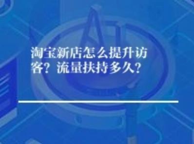 淘宝新店怎么提升访客？流量扶持多久？