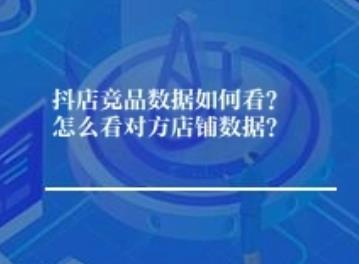 抖店竞品数据如何看？怎么看对方店铺数据？