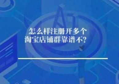 怎么样注册开多个淘宝店铺群靠谱不? 怎么样注册开多个淘宝店铺群靠谱不?