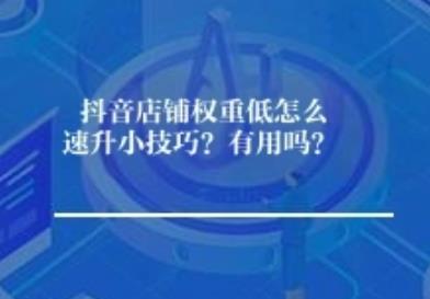 抖音店铺权重低怎么速升小技巧？有用吗？