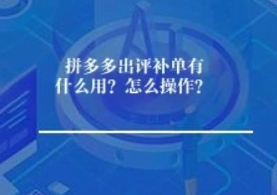 拼多多出评补单有什么用？怎么操作？