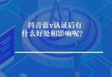 抖音蓝v认证后有什么好处和影响呢？