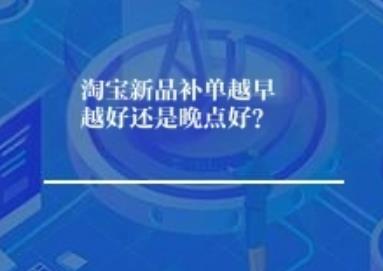 淘宝新品补单越早越好还是晚点好？