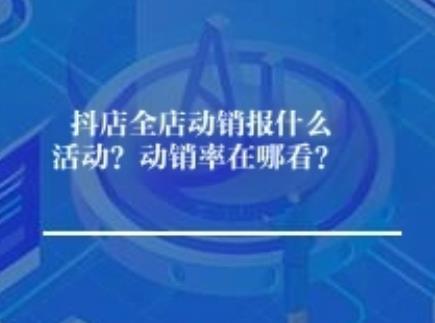 抖店全店动销报什么活动？动销率在哪看？	