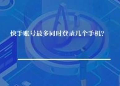 一个快手账号最多同时登录几个手机? 一个快手账号最多同时登录几个手机?