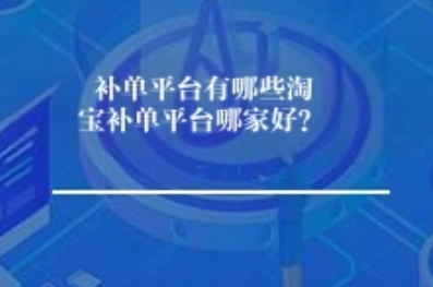补单平台有哪些淘宝补单平台哪家好？