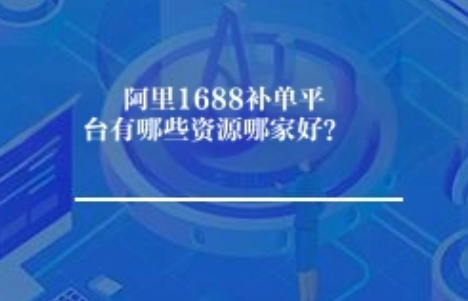 阿里1688补单平台有哪些资源哪家好? 阿里1688补单平台有哪些资源哪家好?