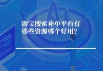 淘宝搜索补单平台有哪些资源哪个好用? 淘宝搜索补单平台有哪些资源哪个好用?
