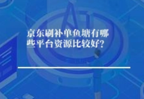 京东精刷补单平台有哪些鱼塘好资源? 京东精刷补单平台有哪些鱼塘好资源?